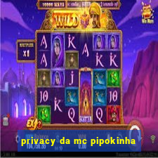 privacy da mc pipokinha